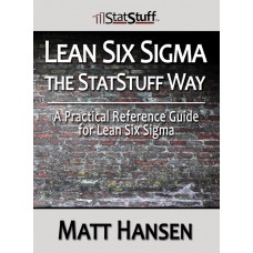 Lean Six Sigma The StatStuff Way: A Practical Reference Guide for Lean Six Sigma